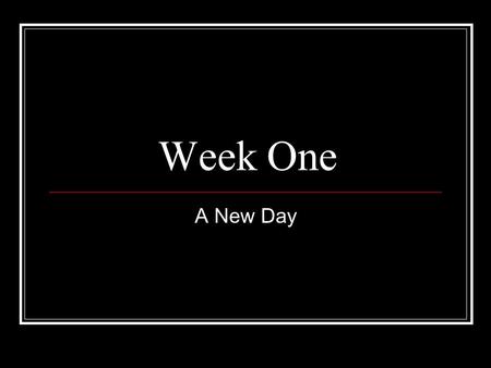 Week One A New Day.