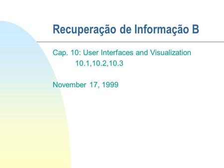 Recuperação de Informação B Cap. 10: User Interfaces and Visualization 10.1,10.2,10.3 November 17, 1999.