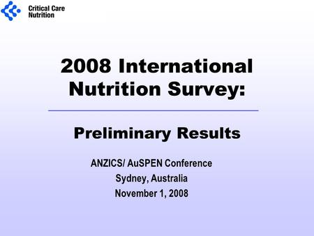 2008 International Nutrition Survey: Preliminary Results ANZICS/ AuSPEN Conference Sydney, Australia November 1, 2008.