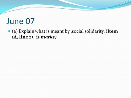 June 07 (a) Explain what is meant by .social solidarity. (Item 1A, line 2). (2 marks)