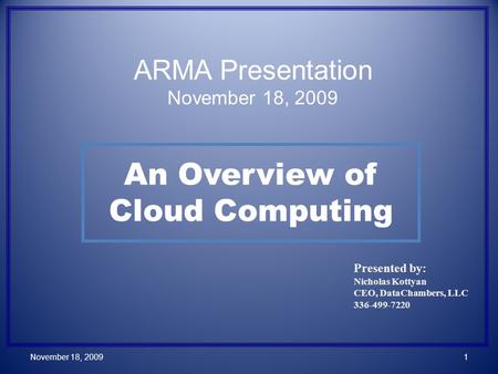 An Overview of Cloud Computing Presented by: Nicholas Kottyan CEO, DataChambers, LLC 336-499-7220 November 18, 20091 ARMA Presentation November 18, 2009.