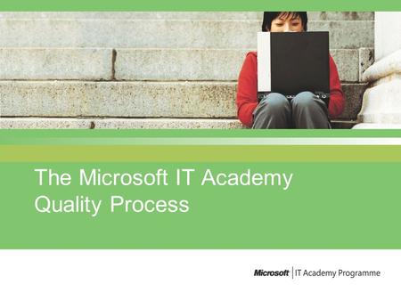 The Microsoft IT Academy Quality Process. v3.0 June 2004 The key components of the Quality Programme A Quality relationship Self assessment Site visits.