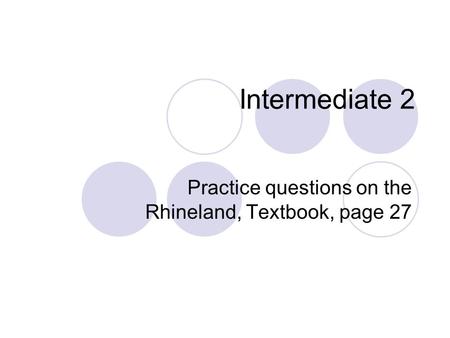 Intermediate 2 Practice questions on the Rhineland, Textbook, page 27.