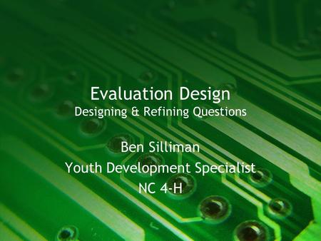 Evaluation Design Designing & Refining Questions Ben Silliman Youth Development Specialist NC 4-H.