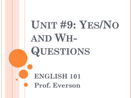 U NIT #9: Y ES /N O AND W H - Q UESTIONS ENGLISH 101 Prof. Everson.