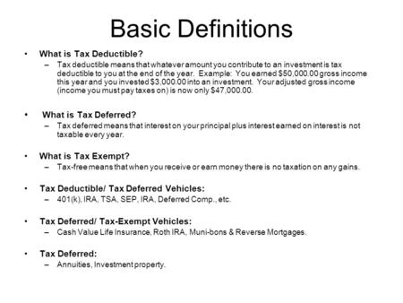 Basic Definitions What is Tax Deductible? –Tax deductible means that whatever amount you contribute to an investment is tax deductible to you at the end.