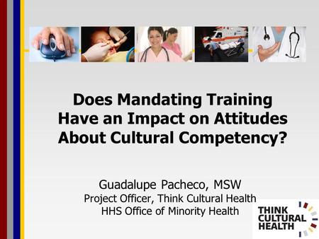 Does Mandating Training Have an Impact on Attitudes About Cultural Competency? Guadalupe Pacheco, MSW Project Officer, Think Cultural Health HHS Office.