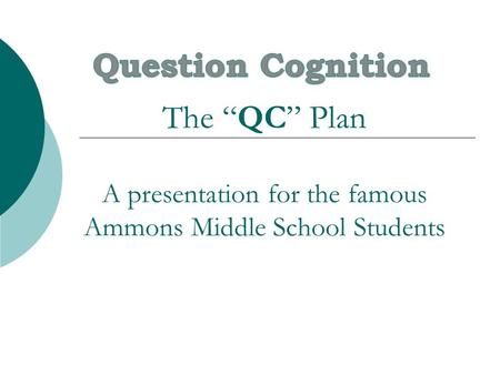 Question Cognition The “QC” Plan A presentation for the famous Ammons Middle School Students.