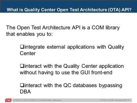 EVENT/CLIENT NAME or Confidentiality statement 11/7/2013 11:42 AM New Brand FMT-P2 1 What is Quality Center Open Test Architecture (OTA) API? The Open.