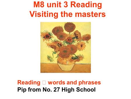 M8 unit 3 Reading Visiting the masters Reading words and phrases Pip from No. 27 High School.