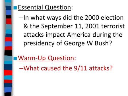 Essential Question: – In what ways did the 2000 election & the September 11, 2001 terrorist attacks impact America during the presidency of George W Bush?