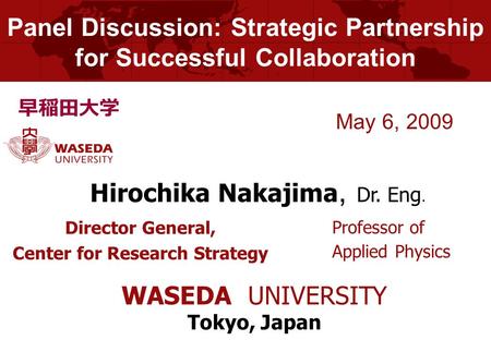 Panel Discussion: Strategic Partnership for Successful Collaboration Director General, Center for Research Strategy May 6, 2009 Hirochika Nakajima, Dr.