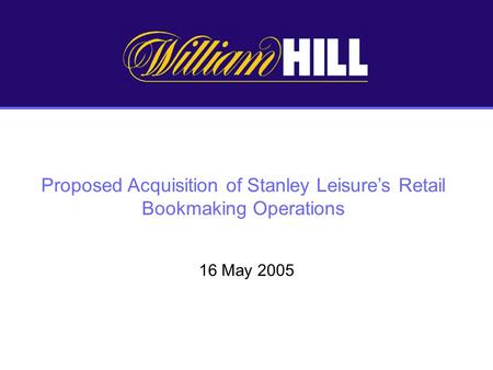 Proposed Acquisition of Stanley Leisures Retail Bookmaking Operations 16 May 2005.