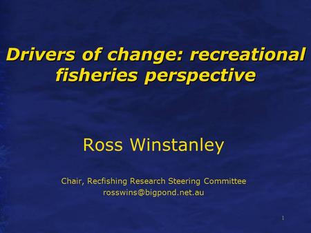 1 Drivers of change: recreational fisheries perspective Ross Winstanley Chair, Recfishing Research Steering Committee
