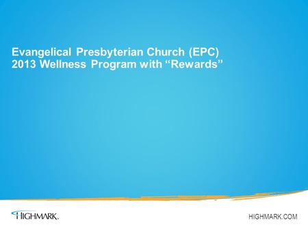 Evangelical Presbyterian Church (EPC) 2013 Wellness Program with “Rewards” HIGHMARK.COM.