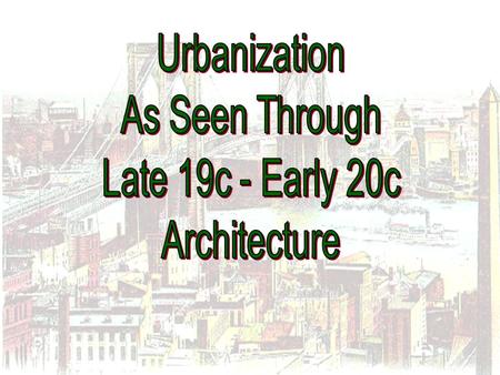 Urbanization As Seen Through Late 19c - Early 20c Architecture.