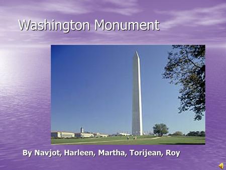 Washington Monument Washington Monument By Navjot, Harleen, Martha, Torijean, Roy By Navjot, Harleen, Martha, Torijean, Roy.