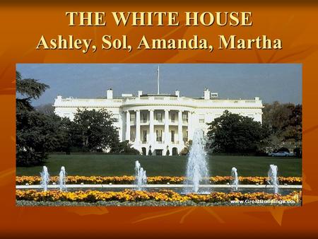 THE WHITE HOUSE Ashley, Sol, Amanda, Martha. HISTORY