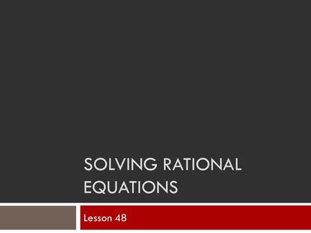 SOLVING RATIONAL EQUATIONS Lesson 48. What are rational equations?
