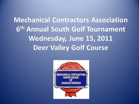 Mechanical Contractors Association 6 th Annual South Golf Tournament Wednesday, June 15, 2011 Deer Valley Golf Course.
