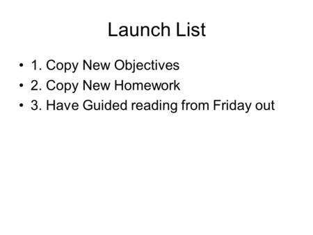 Launch List 1. Copy New Objectives 2. Copy New Homework 3. Have Guided reading from Friday out.