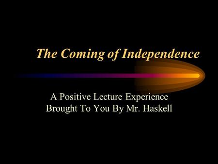 The Coming of Independence A Positive Lecture Experience Brought To You By Mr. Haskell.