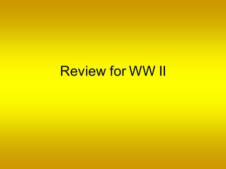 Review for WW II.