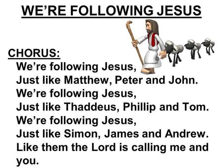 WE’RE FOLLOWING JESUS CHORUS: We’re following Jesus, Just like Matthew, Peter and John. We’re following Jesus, Just like Thaddeus, Phillip and Tom. We’re.