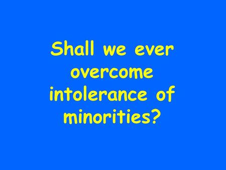 Shall we ever overcome intolerance of minorities?