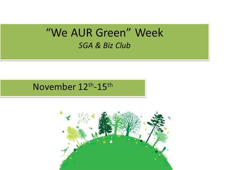 We AUR Green Week SGA & Biz Club November 12 th -15 th.
