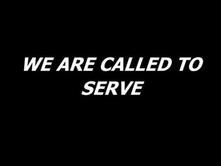 WE ARE CALLED TO SERVE.