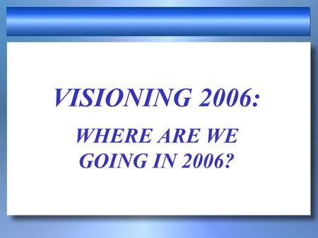 VISIONING 2006: WHERE ARE WE GOING IN 2006?
