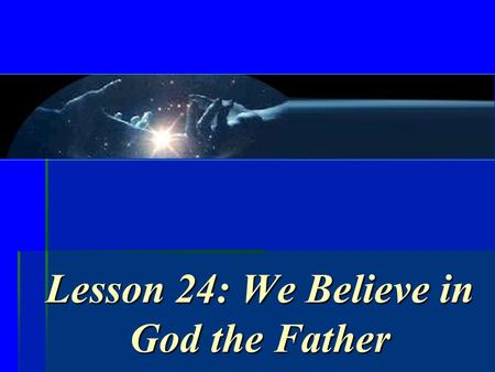 Lesson 24: We Believe in God the Father