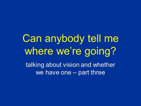 Can anybody tell me where were going? talking about vision and whether we have one – part three.
