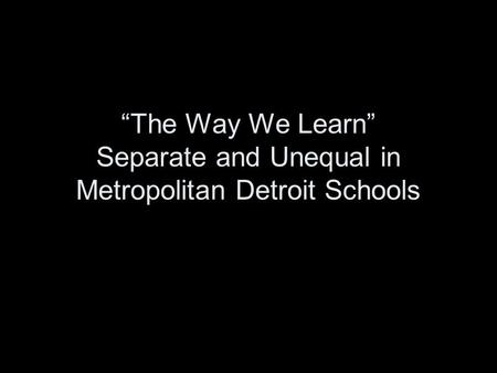 The Way We Learn Separate and Unequal in Metropolitan Detroit Schools.