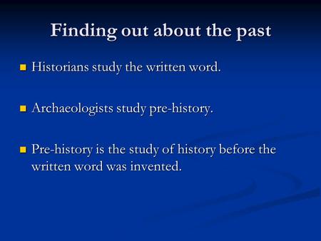 Finding out about the past Historians study the written word. Historians study the written word. Archaeologists study pre-history. Archaeologists study.