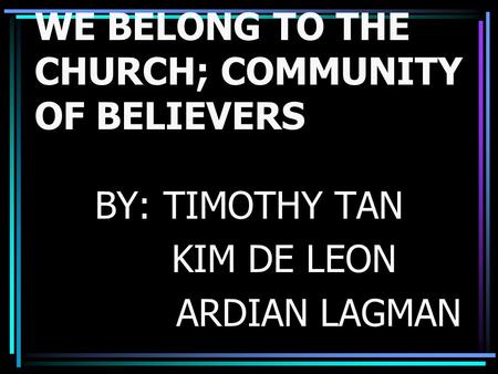 WE BELONG TO THE CHURCH; COMMUNITY OF BELIEVERS BY: TIMOTHY TAN KIM DE LEON ARDIAN LAGMAN.