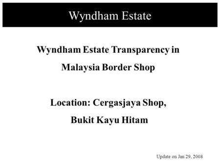 Wyndham Estate Wyndham Estate Transparency in Malaysia Border Shop Location: Cergasjaya Shop, Bukit Kayu Hitam Update on Jan 29, 2008.