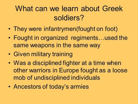 What can we learn about Greek soldiers? They were infantrymen(fought on foot) Fought in organized regiments…used the same weapons in the same way Given.