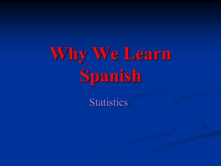 Why We Learn Spanish Statistics. Spanish is the second most popular language in the world Chinese=1,213,000,000 Spanish= 329,000,000 English =328,000,000.