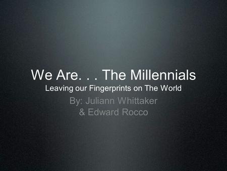 We Are. . . The Millennials Leaving our Fingerprints on The World