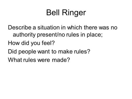 Bell Ringer Describe a situation in which there was no authority present/no rules in place; How did you feel? Did people want to make rules? What rules.