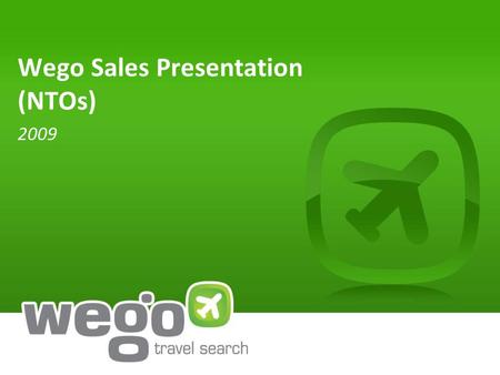 Wego Sales Presentation (NTOs) 2009. Wego delivers value to our travel & non-travel partners Founded in 2005 by former executives from IHG, Yahoo!, Priceline.