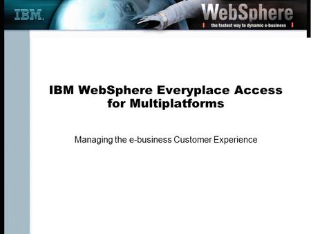 IBM WebSphere Everyplace Access for Multiplatforms Managing the e-business Customer Experience.