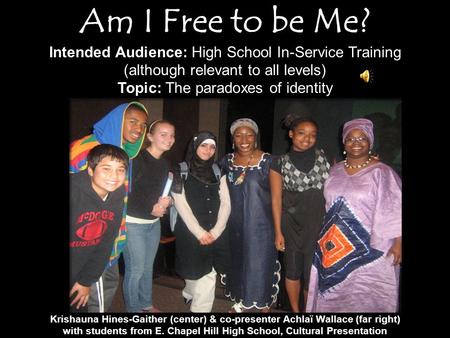 Am I Free to be Me? Intended Audience: High School In-Service Training (although relevant to all levels) Topic: The paradoxes of identity Krishauna Hines-Gaither.