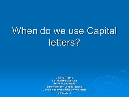 When do we use Capital letters? Virginia Grasso Lic. Mariana Mussetta English Language II Licenciatura en Lengua Inglesa Universidad Tecnológica de Villa.