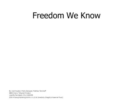 Freedom We Know By: Joel Houston / Marty Sampson / Matthew Tennikoff SBECC Kairo (English Ministry) Used By Permission. CCLI: 2222495 2006 Hillsong Publishing.