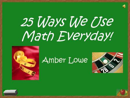 25 Ways We Use Math Everyday! Amber Lowe 1.Helping Mom measure your clothes to be hemmed. 2.Estimating how many chips are still left in your bag after.