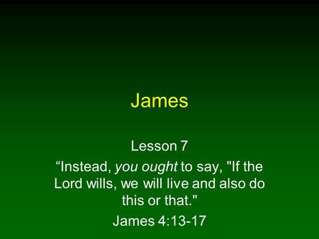 James Lesson 7 “Instead, you ought to say, If the Lord wills, we will live and also do this or that. James 4:13-17.