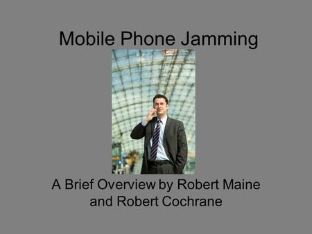Mobile Phone Jamming A Brief Overview by Robert Maine and Robert Cochrane.